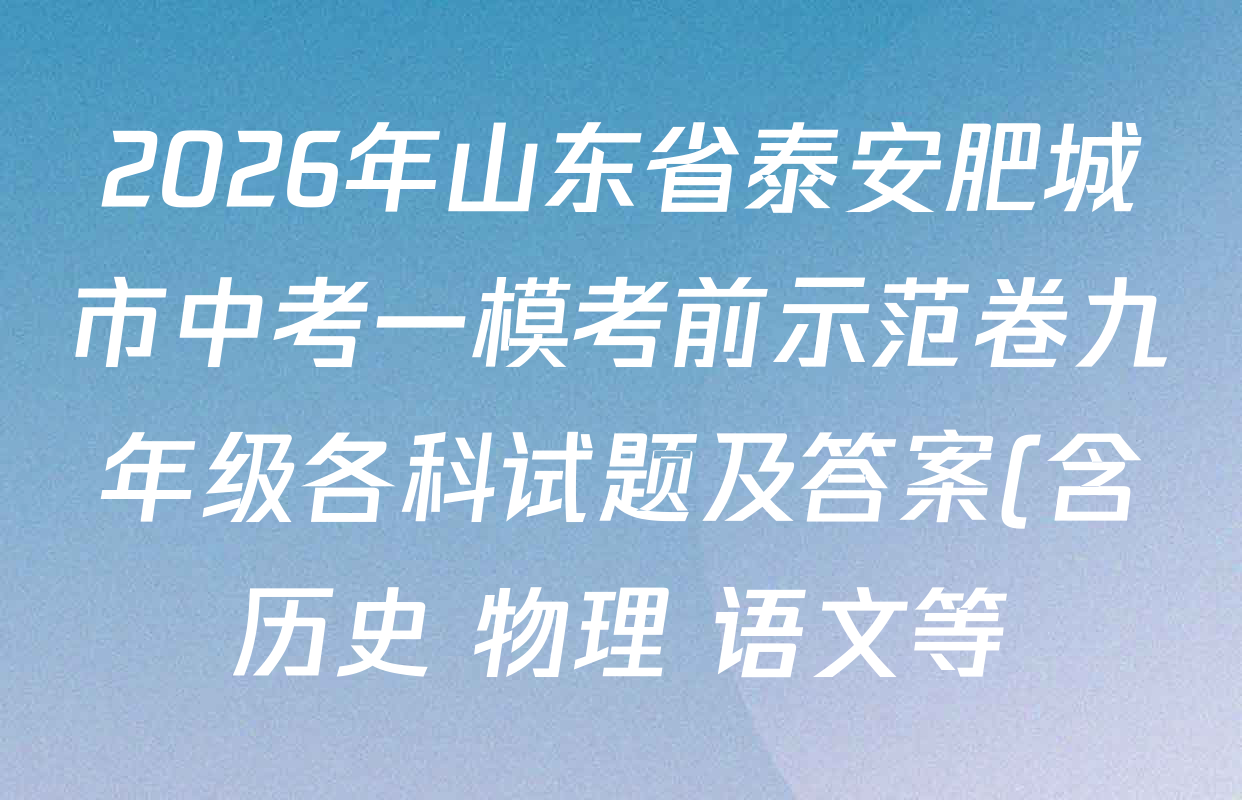 2026年山东省泰安肥城市中考一模考前示范卷九年级各科试题及答案(含历史 物理 语文等) 2026年山东省泰安肥城市中考一模考前示范卷九年级各科试题及答案(含历史 物理 语文等)